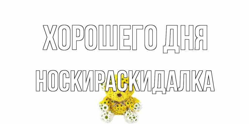 Картинка Хорошего дня, Носкираскидалка