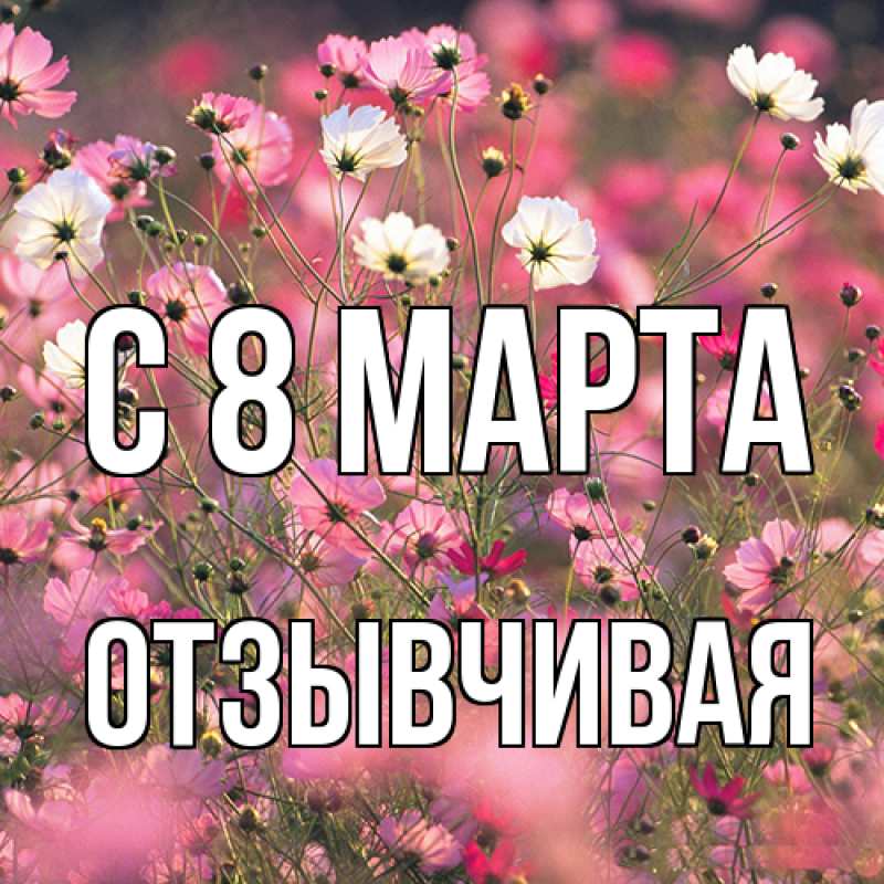 Открытка с именем, Отзывчивая, C 8 МАРТА