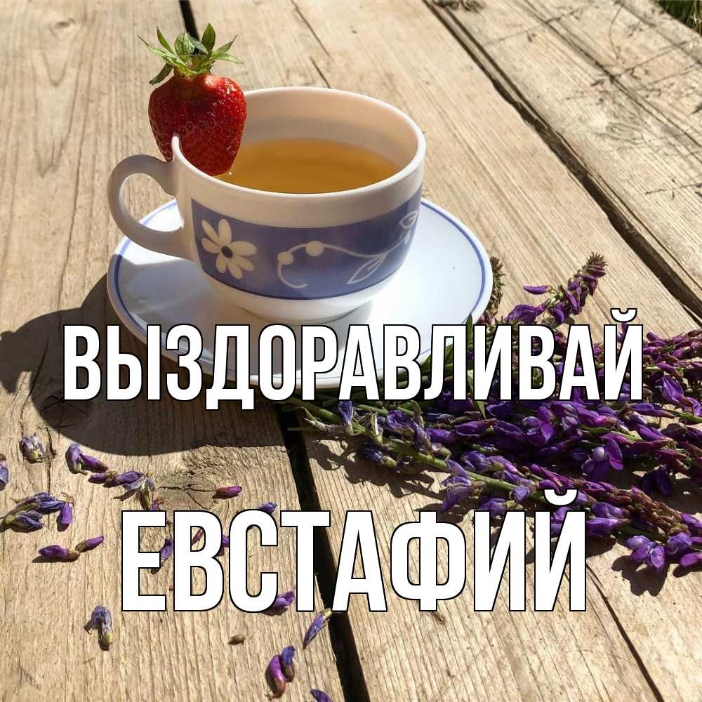 Открытка на каждый день с именем, Евстафий Выздоравливай чай Прикольная открытка с пожеланием онлайн скачать бесплатно 