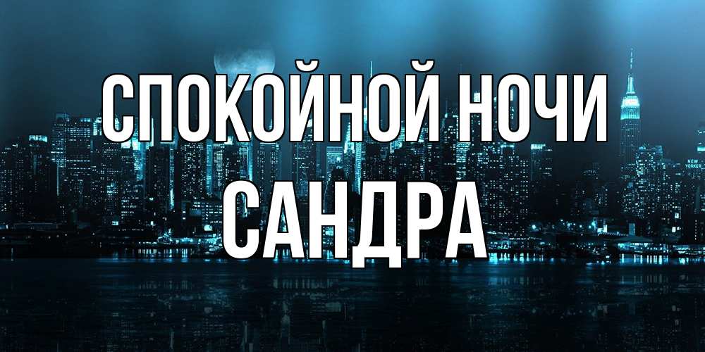 Открытка на каждый день с именем, Сандра Спокойной ночи городской пейзаж Прикольная открытка с пожеланием онлайн скачать бесплатно 