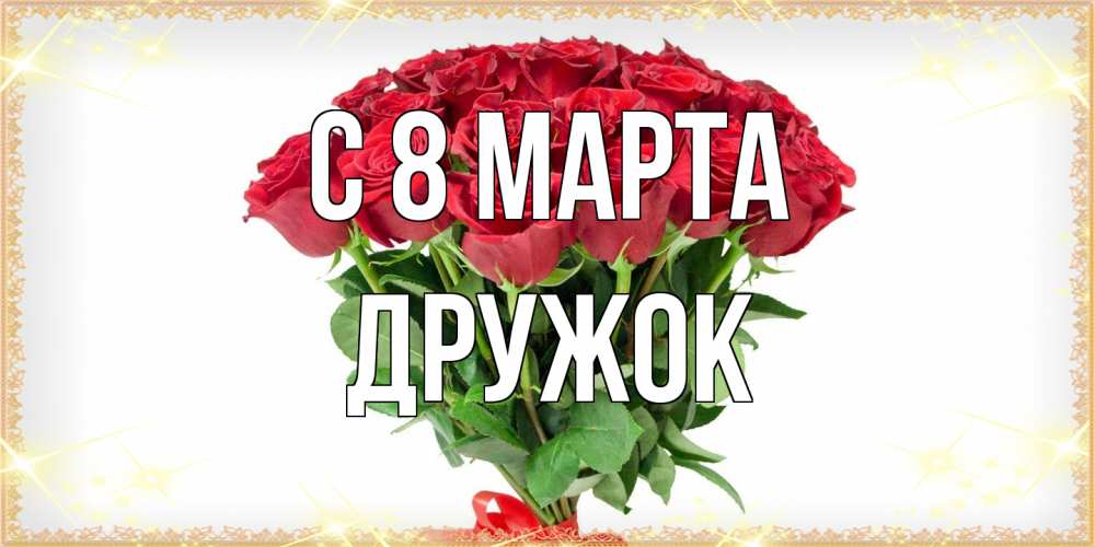 Открытка на каждый день с именем, Дружок C 8 МАРТА самый огромный букет для милых дам Прикольная открытка с пожеланием онлайн скачать бесплатно 