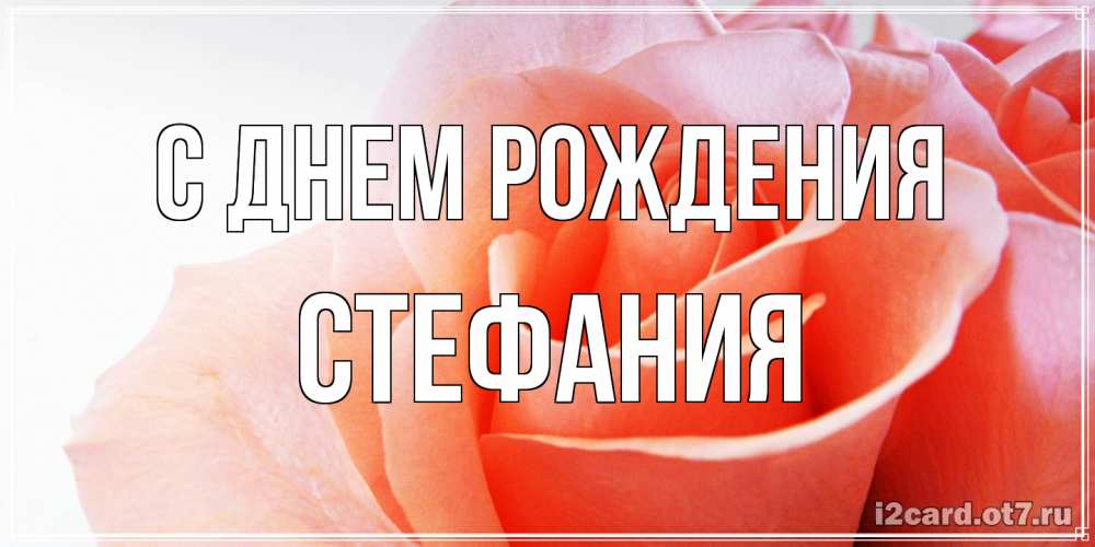 Открытка на каждый день с именем, Стефания С днем рождения розы для поздравления с днем рождения Прикольная открытка с пожеланием онлайн скачать бесплатно 