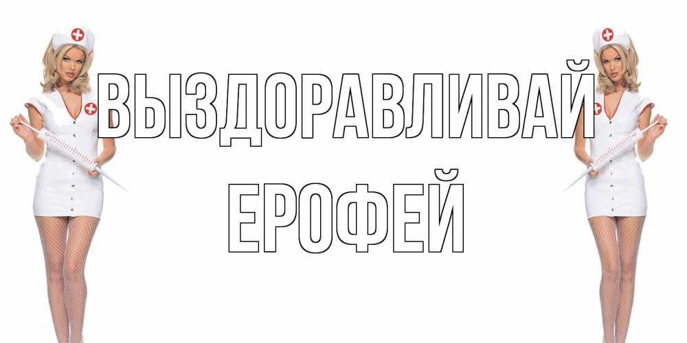 Открытка на каждый день с именем, Ерофей Выздоравливай открытки с медсестрой Прикольная открытка с пожеланием онлайн скачать бесплатно 