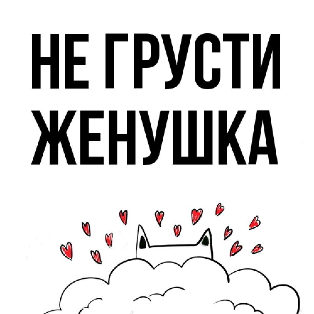Открытка на каждый день с именем, женушка Не грусти облако и ушки котика с сердечками Прикольная открытка с пожеланием онлайн скачать бесплатно 