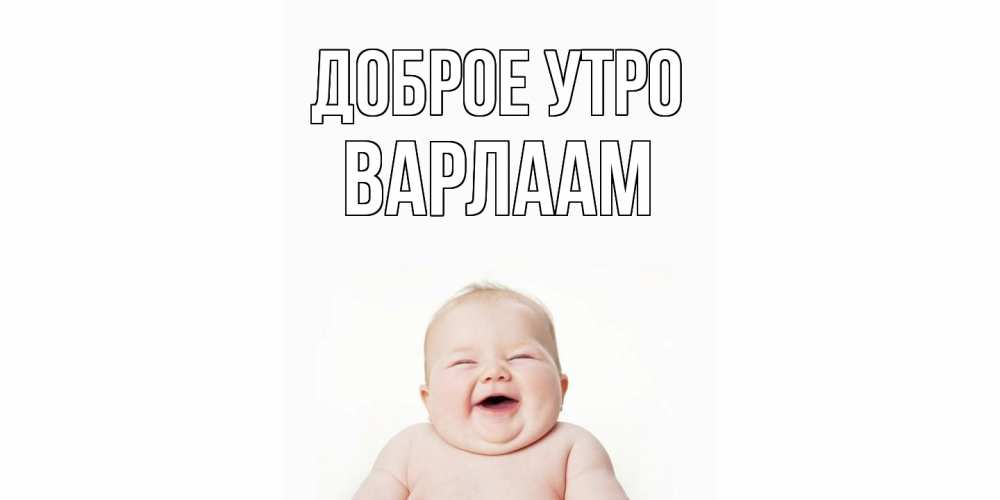 Открытка на каждый день с именем, Варлаам Доброе утро малыш с улыбкой Прикольная открытка с пожеланием онлайн скачать бесплатно 