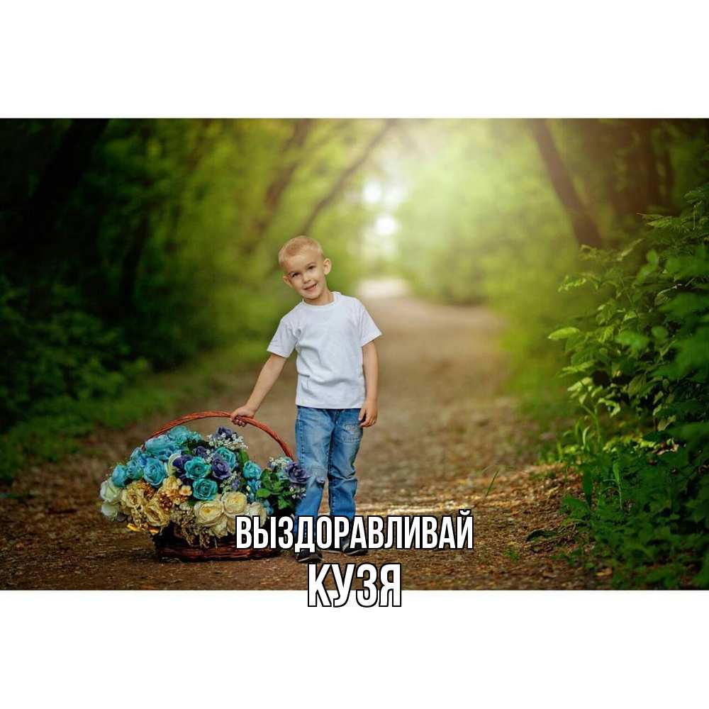 Открытка на каждый день с именем, Кузя Выздоравливай мальчик с цветами Прикольная открытка с пожеланием онлайн скачать бесплатно 