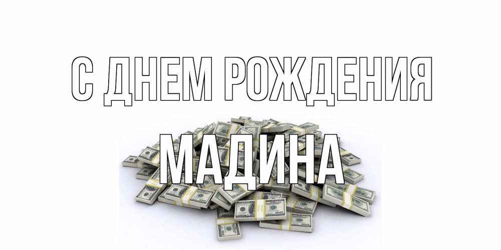 Открытка на каждый день с именем, Мадина С днем рождения деньги, доллары Прикольная открытка с пожеланием онлайн скачать бесплатно 