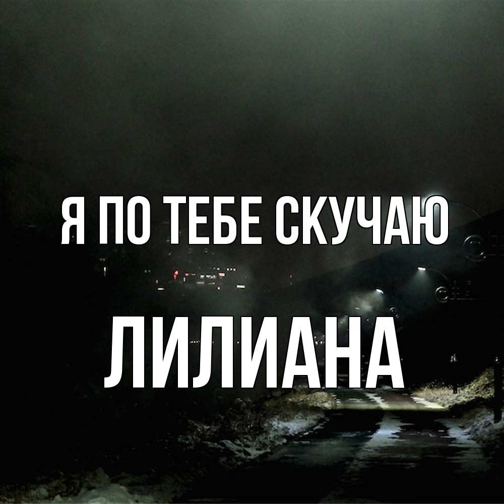 Открытка на каждый день с именем, Лилиана Я по тебе скучаю окраина города Прикольная открытка с пожеланием онлайн скачать бесплатно 
