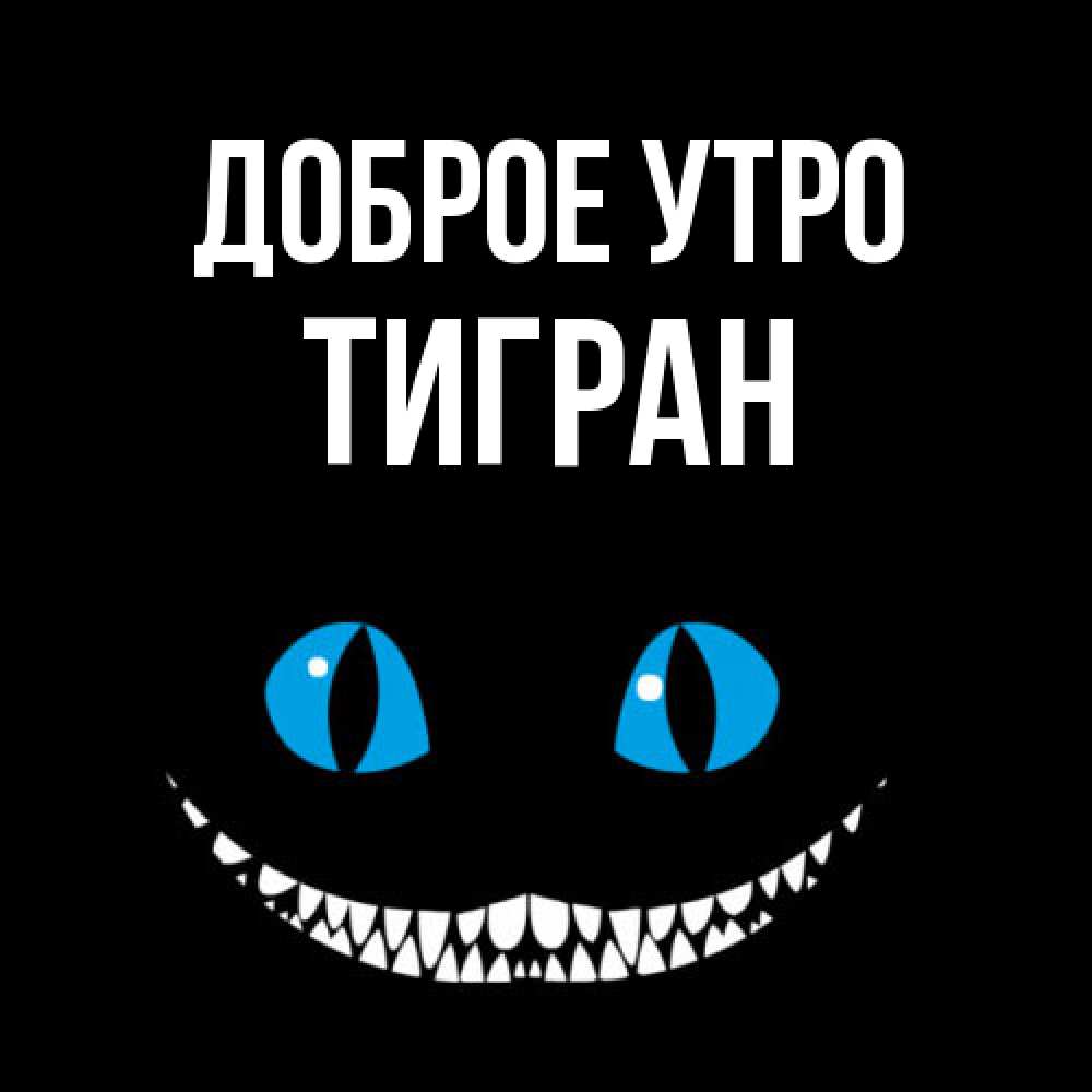 Открытка на каждый день с именем, Тигран Доброе утро голубые глаза и зубки Прикольная открытка с пожеланием онлайн скачать бесплатно 
