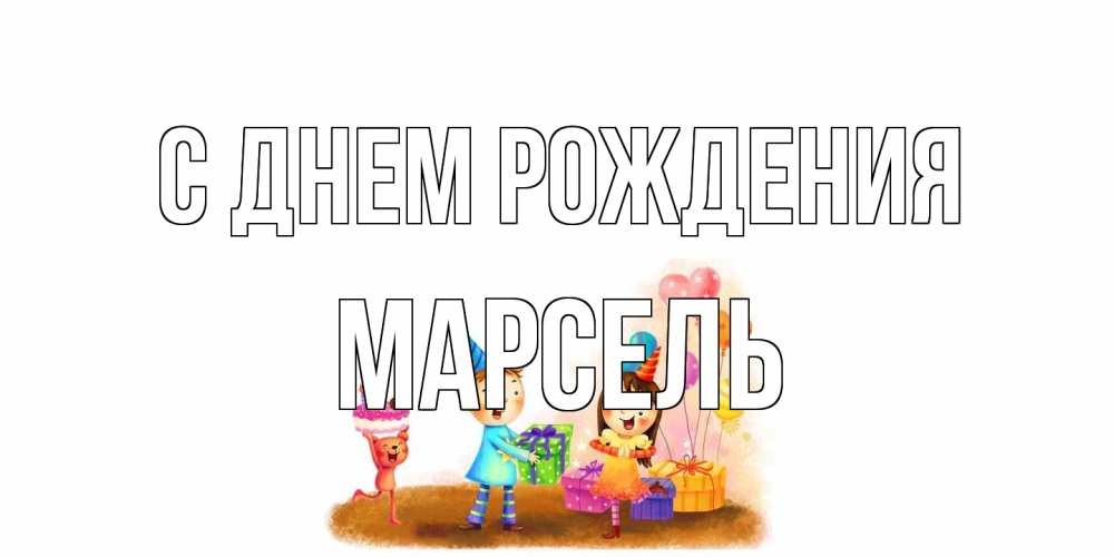 Открытка на каждый день с именем, Марсель С днем рождения дети, подарки Прикольная открытка с пожеланием онлайн скачать бесплатно 