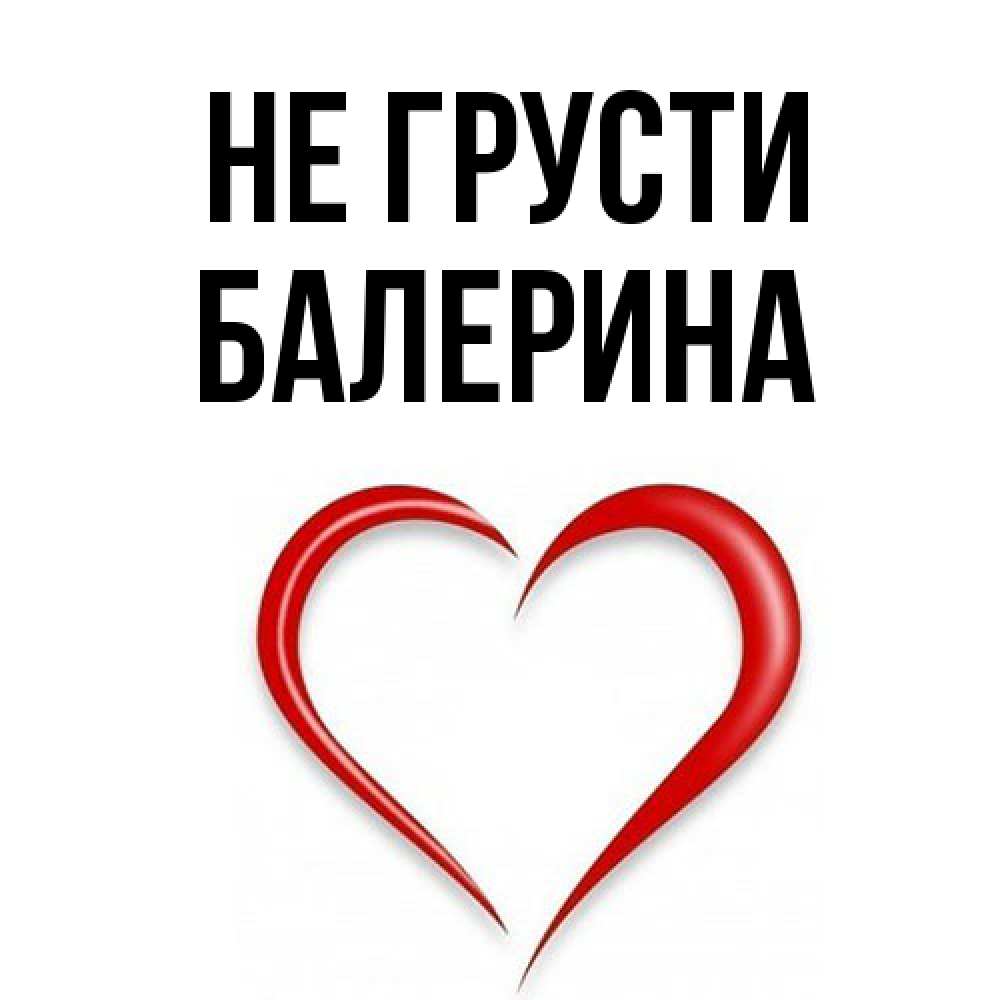Открытка на каждый день с именем, Балерина Не грусти для любимой Прикольная открытка с пожеланием онлайн скачать бесплатно 