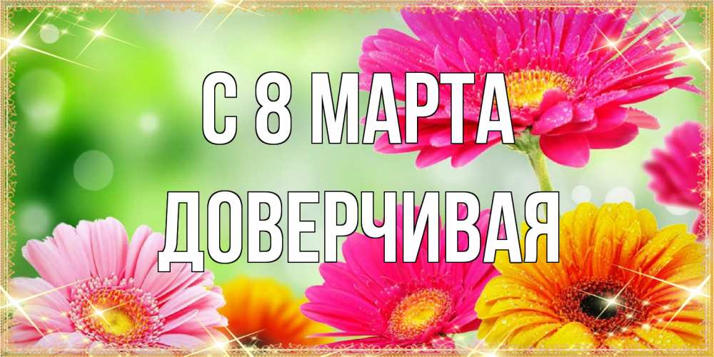 Открытка на каждый день с именем, Доверчивая C 8 МАРТА цветочки для любимой женщины Прикольная открытка с пожеланием онлайн скачать бесплатно 