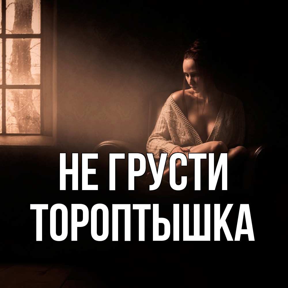 Открытка на каждый день с именем, Тороптышка Не грусти сидя у окна Прикольная открытка с пожеланием онлайн скачать бесплатно 