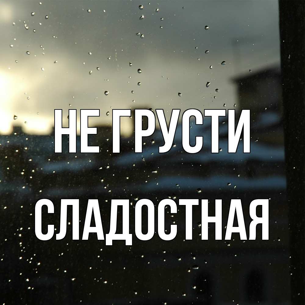 Открытка на каждый день с именем, Сладостная Не грусти вид на крыши Прикольная открытка с пожеланием онлайн скачать бесплатно 
