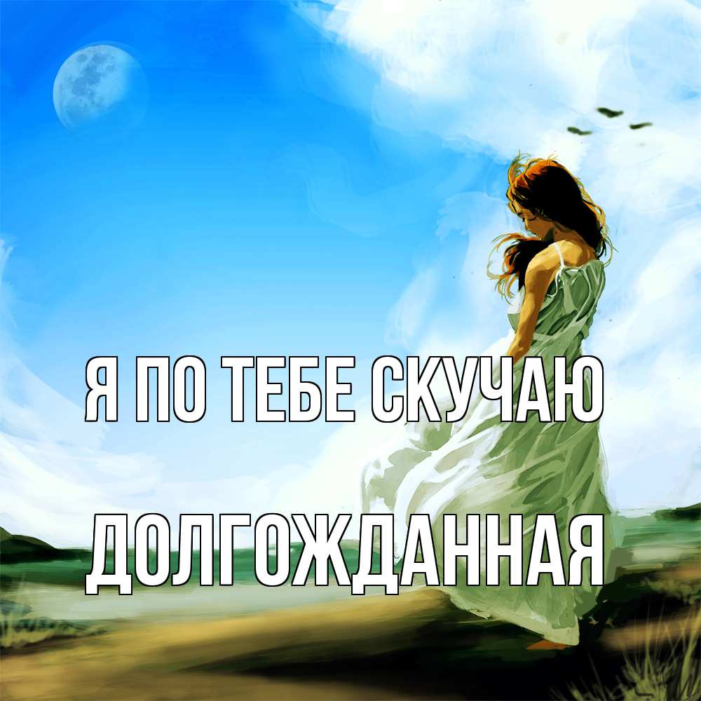 Открытка на каждый день с именем, Долгожданная Я по тебе скучаю очень скучно Прикольная открытка с пожеланием онлайн скачать бесплатно 
