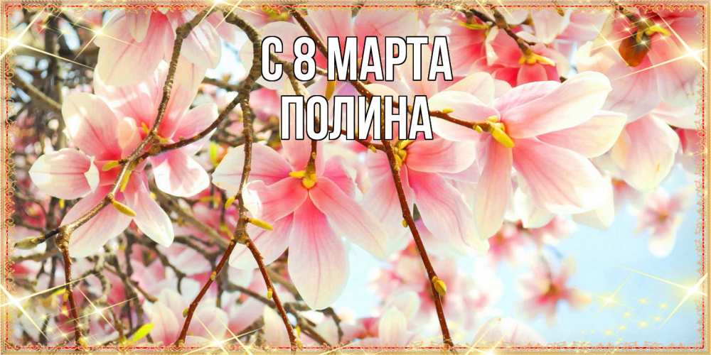 Открытка на каждый день с именем, Полина C 8 МАРТА цветы деревьев на 8 марта Прикольная открытка с пожеланием онлайн скачать бесплатно 