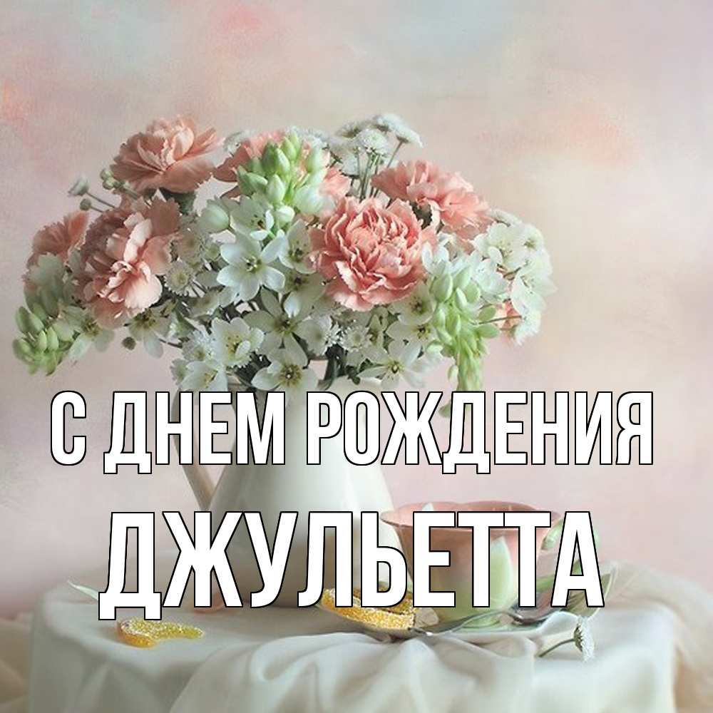 Открытка на каждый день с именем, Джульетта С днем рождения с цветами Прикольная открытка с пожеланием онлайн скачать бесплатно 