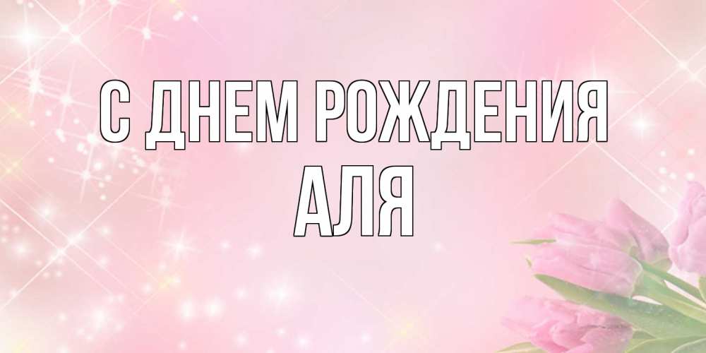 Открытка на каждый день с именем, Аля С днем рождения открытки в нежных цветах Прикольная открытка с пожеланием онлайн скачать бесплатно 