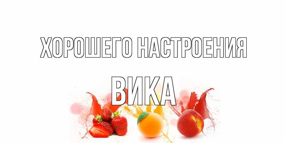Открытка на каждый день с именем, Вика Хорошего настроения фрукты, сок Прикольная открытка с пожеланием онлайн скачать бесплатно 