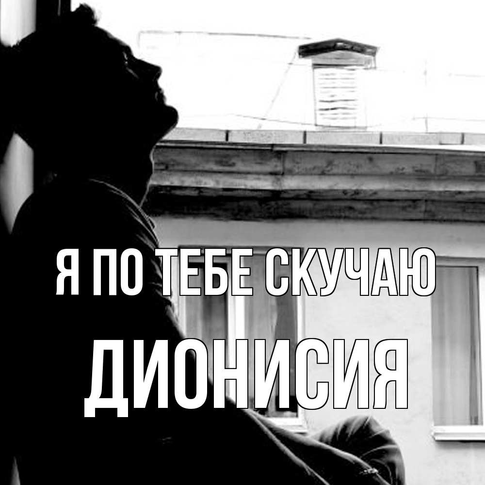 Открытка на каждый день с именем, Дионисия Я по тебе скучаю скучно ему Прикольная открытка с пожеланием онлайн скачать бесплатно 