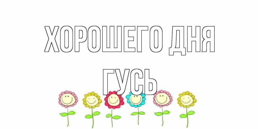 Открытка на каждый день с именем, Гусь Хорошего дня открытка на каждый день позитивного дня Прикольная открытка с пожеланием онлайн скачать бесплатно 