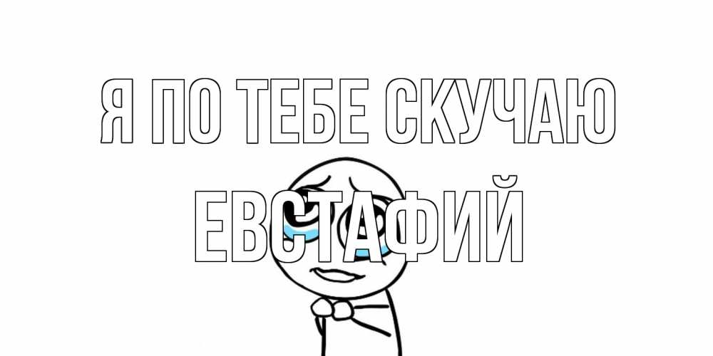 Открытка на каждый день с именем, Евстафий Я по тебе скучаю я по тебе скучаю с тролль фейсом Прикольная открытка с пожеланием онлайн скачать бесплатно 