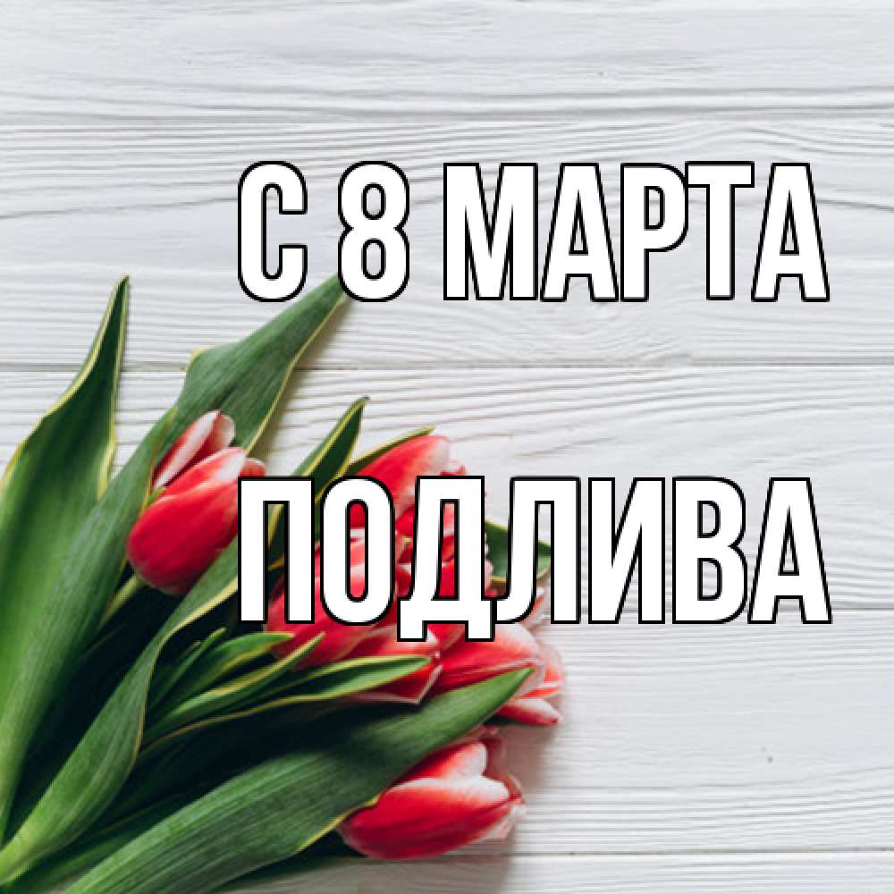 Открытка на каждый день с именем, Подлива C 8 МАРТА весна 2 Прикольная открытка с пожеланием онлайн скачать бесплатно 