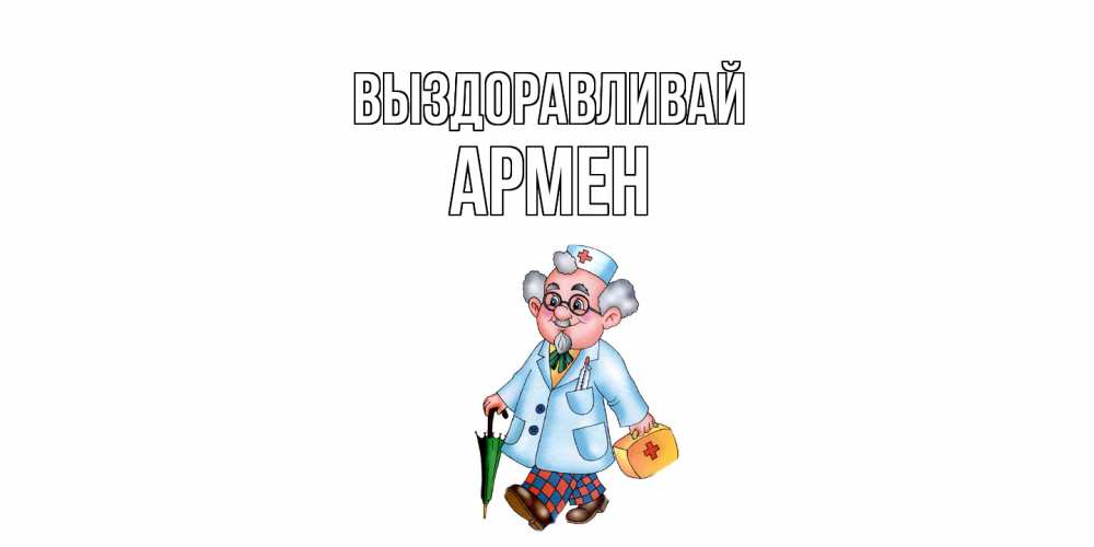 Открытка на каждый день с именем, Армен Выздоравливай не болей Прикольная открытка с пожеланием онлайн скачать бесплатно 