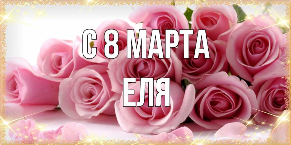 Открытка на каждый день с именем, Еля C 8 МАРТА поздравления женщин с 8 марта Прикольная открытка с пожеланием онлайн скачать бесплатно 