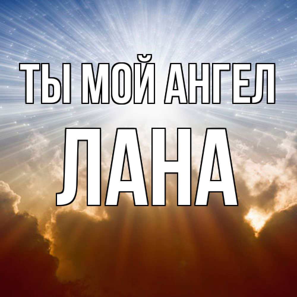 Открытка на каждый день с именем, Лана Ты мой ангел ангельский свет на небе Прикольная открытка с пожеланием онлайн скачать бесплатно 