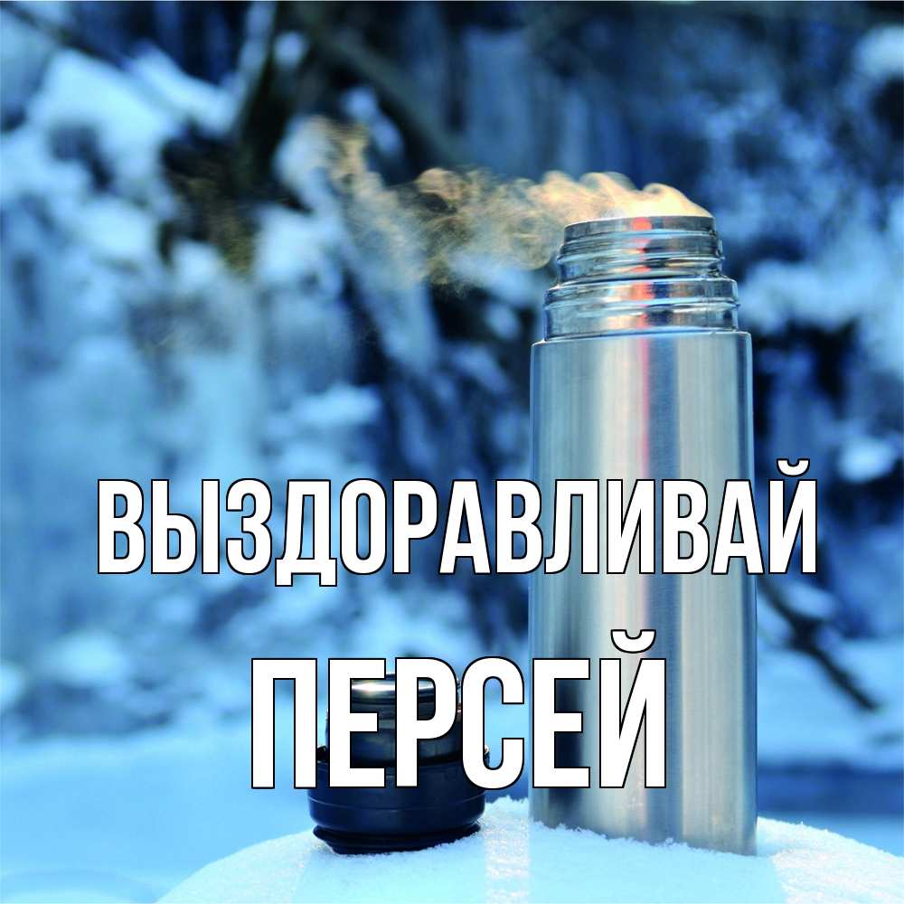 Открытка на каждый день с именем, Персей Выздоравливай лечитесь не болейте Прикольная открытка с пожеланием онлайн скачать бесплатно 