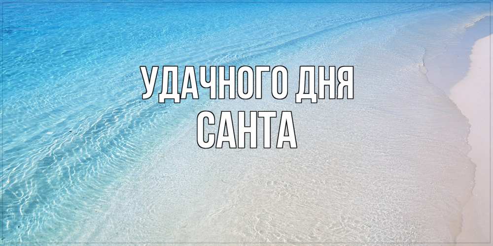 Открытка на каждый день с именем, Санта Удачного дня море пляж Прикольная открытка с пожеланием онлайн скачать бесплатно 