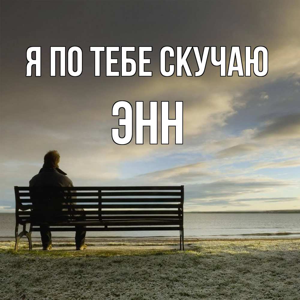 Открытка на каждый день с именем, Энн Я по тебе скучаю лавочка Прикольная открытка с пожеланием онлайн скачать бесплатно 