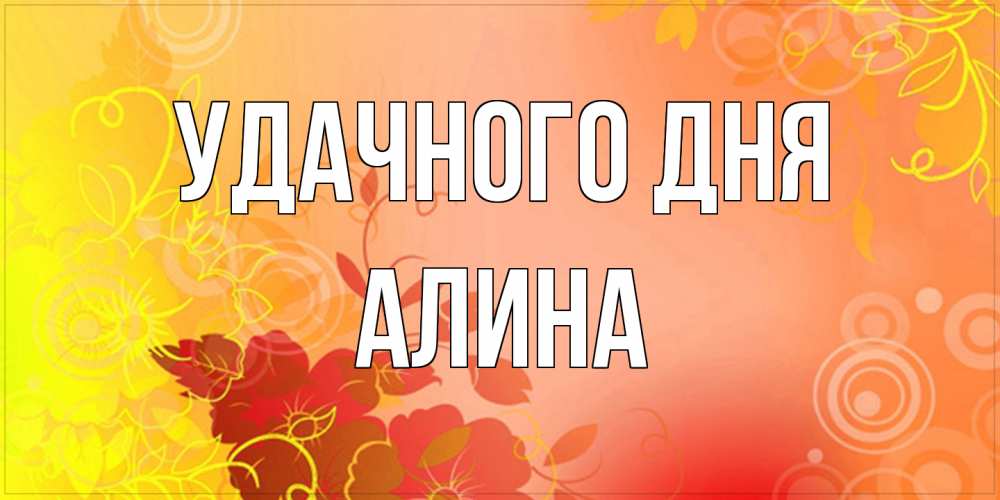 Открытка на каждый день с именем, Алина Удачного дня открытка с оранжевыми цветами абстракция Прикольная открытка с пожеланием онлайн скачать бесплатно 