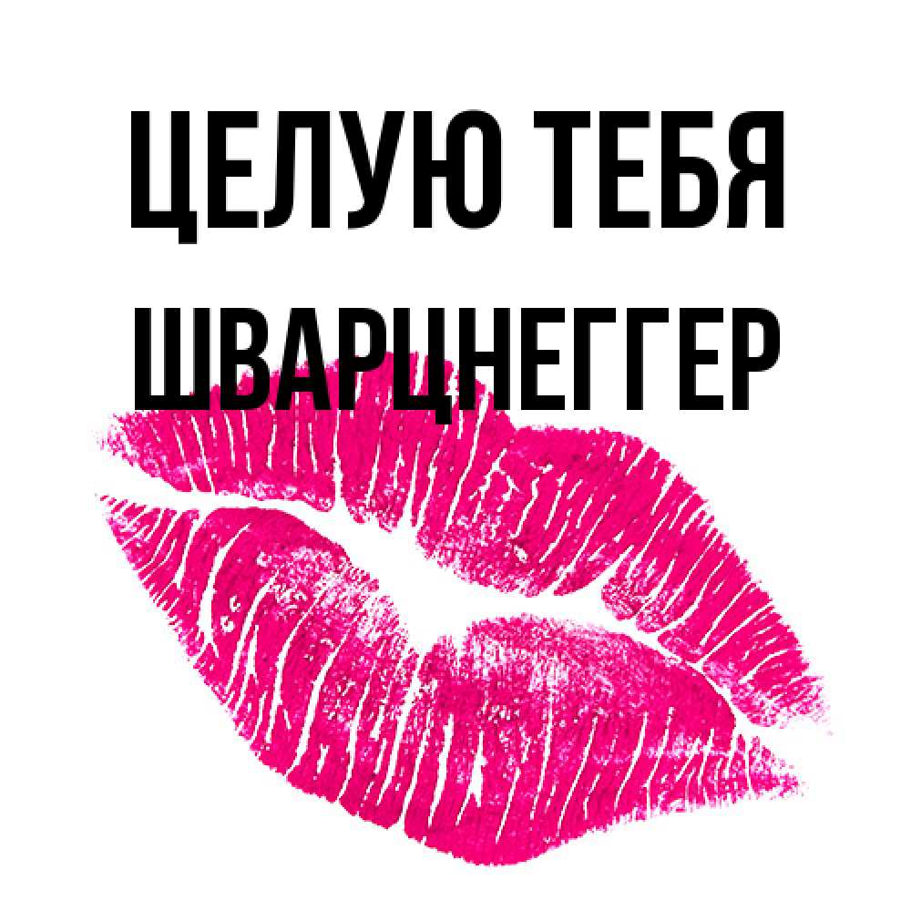 Открытка на каждый день с именем, Шварцнеггер Целую тебя след от помады Прикольная открытка с пожеланием онлайн скачать бесплатно 