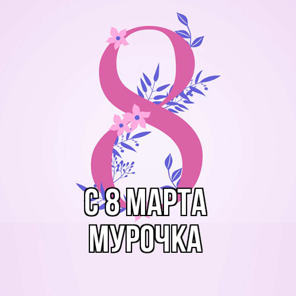 Открытка на каждый день с именем, Мурочка C 8 МАРТА международный женский день Прикольная открытка с пожеланием онлайн скачать бесплатно 