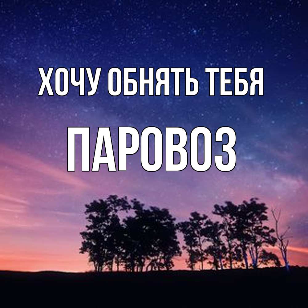 Открытка на каждый день с именем, Паровоз Хочу обнять тебя силуэты деревьев Прикольная открытка с пожеланием онлайн скачать бесплатно 