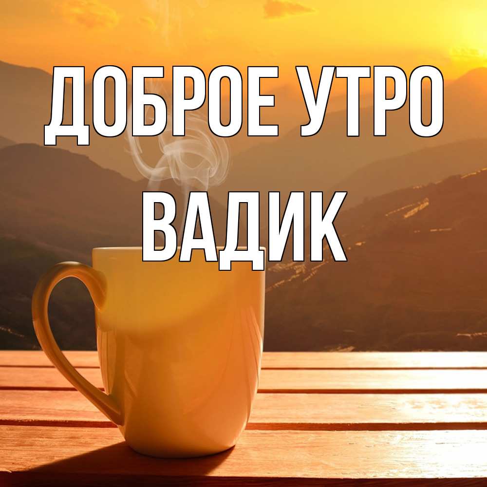 Открытка на каждый день с именем, Вадик Доброе утро кофе в горах Прикольная открытка с пожеланием онлайн скачать бесплатно 