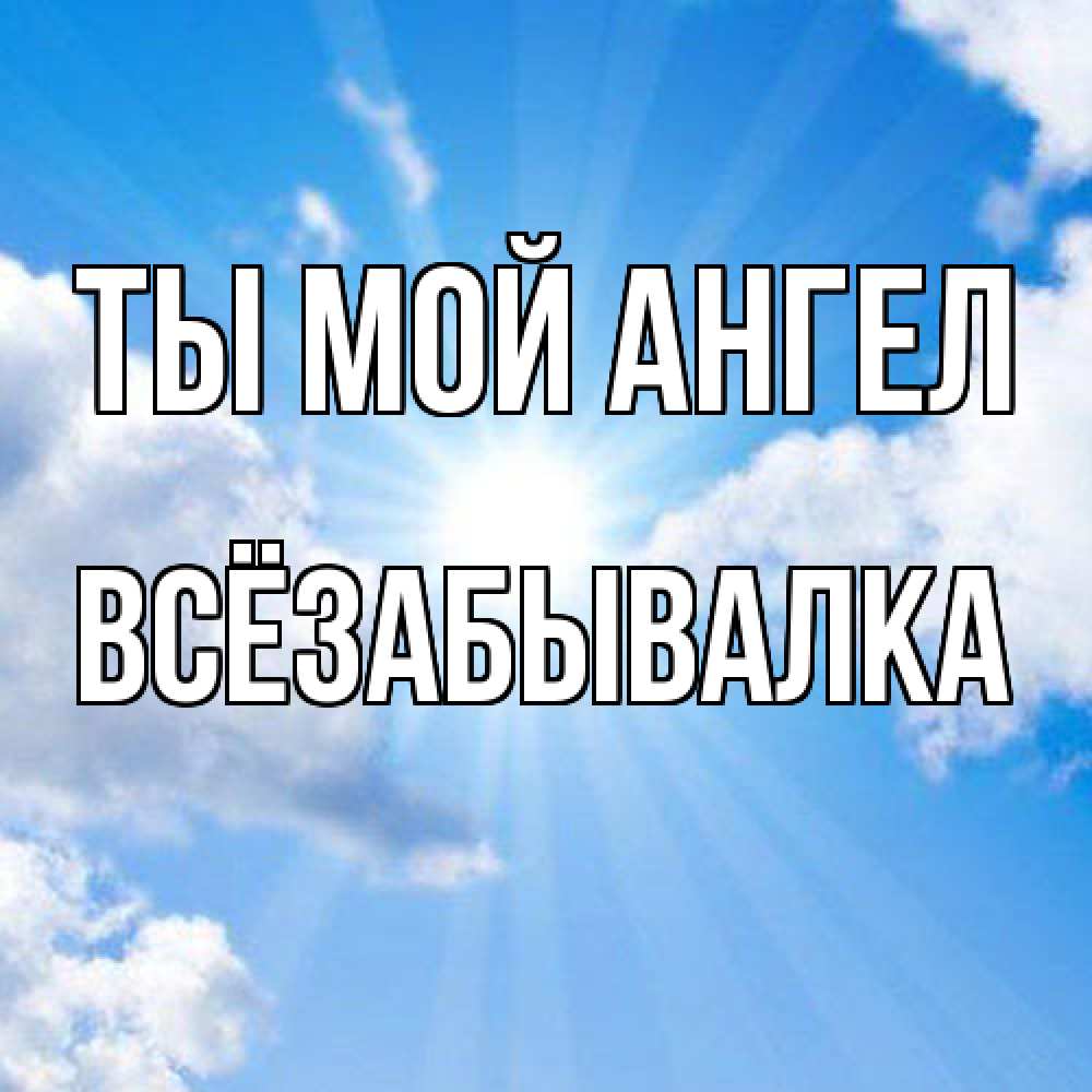 Открытка на каждый день с именем, Всёзабывалка Ты мой ангел лучики ангельского света с неба Прикольная открытка с пожеланием онлайн скачать бесплатно 