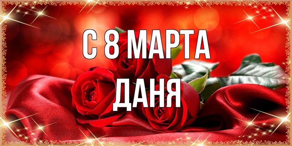 Открытка на каждый день с именем, Даня C 8 МАРТА открытка красного цвета с розами на 8 марта Прикольная открытка с пожеланием онлайн скачать бесплатно 