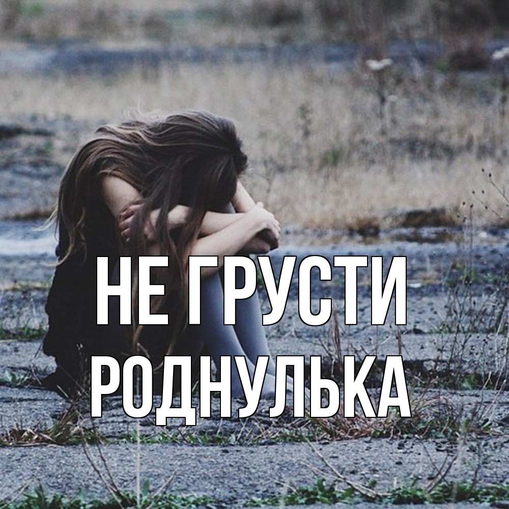 Открытка на каждый день с именем, Роднулька Не грусти длинные волосы и камни Прикольная открытка с пожеланием онлайн скачать бесплатно 