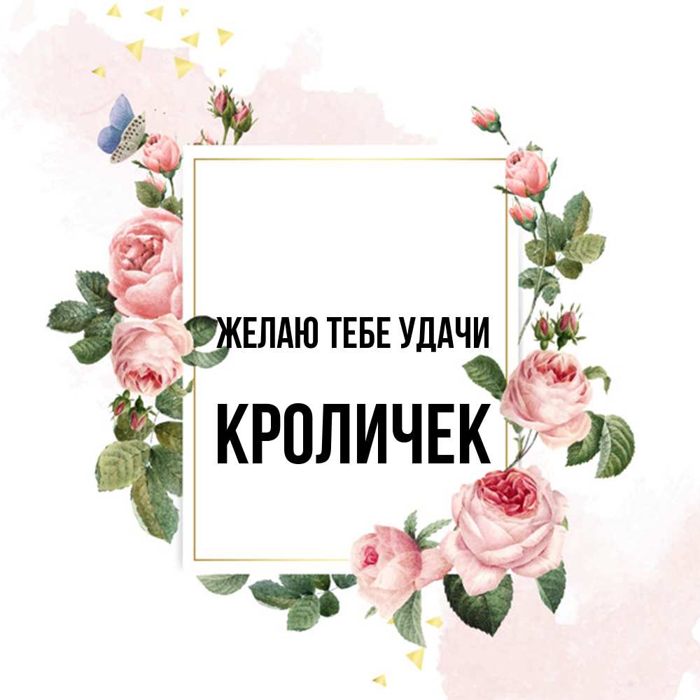 Открытка на каждый день с именем, кроличек Желаю тебе удачи розовые розы Прикольная открытка с пожеланием онлайн скачать бесплатно 