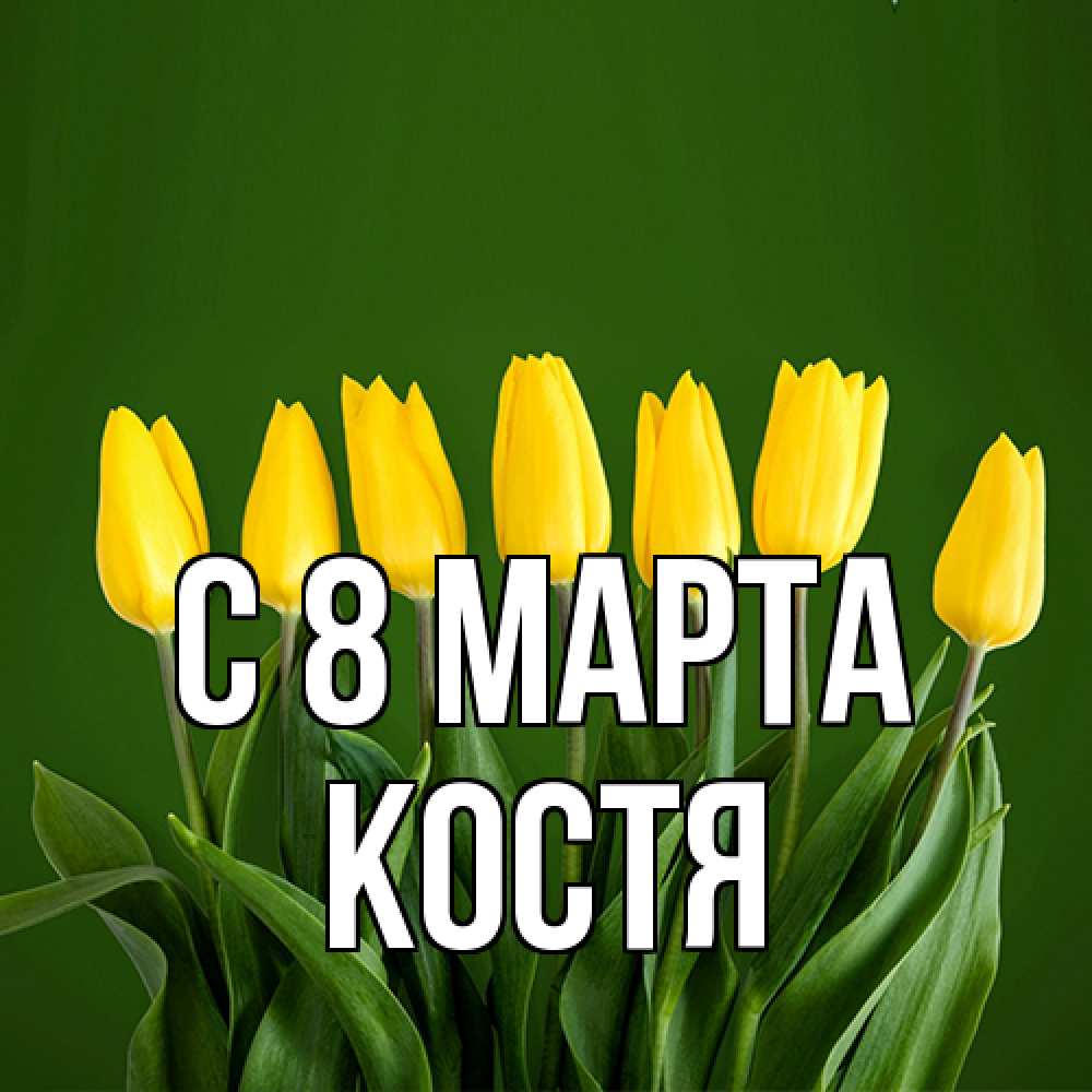 Открытка на каждый день с именем, Костя C 8 МАРТА желтого цвета 3 Прикольная открытка с пожеланием онлайн скачать бесплатно 