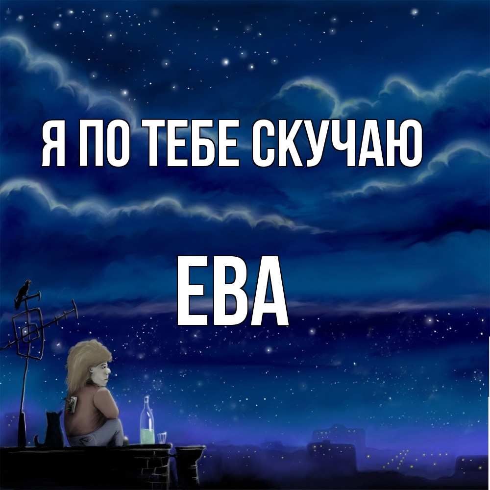 Открытка на каждый день с именем, Ева Я по тебе скучаю на крыше 1 Прикольная открытка с пожеланием онлайн скачать бесплатно 