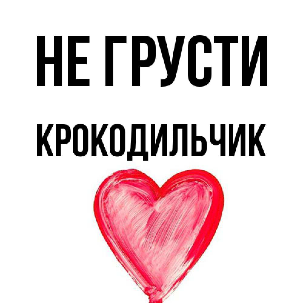 Открытка на каждый день с именем, Крокодильчик Не грусти сердечко Прикольная открытка с пожеланием онлайн скачать бесплатно 