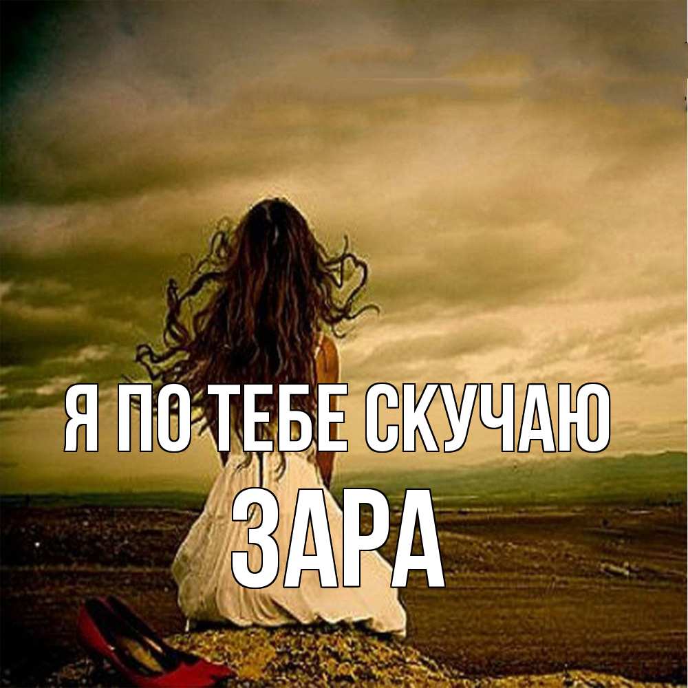 Открытка на каждый день с именем, Зара Я по тебе скучаю возвращайся Прикольная открытка с пожеланием онлайн скачать бесплатно 