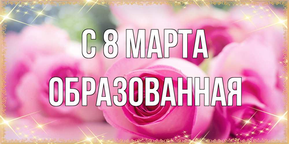 Открытка на каждый день с именем, Образованная C 8 МАРТА блестящая открытка для женщины на международный женский день Прикольная открытка с пожеланием онлайн скачать бесплатно 