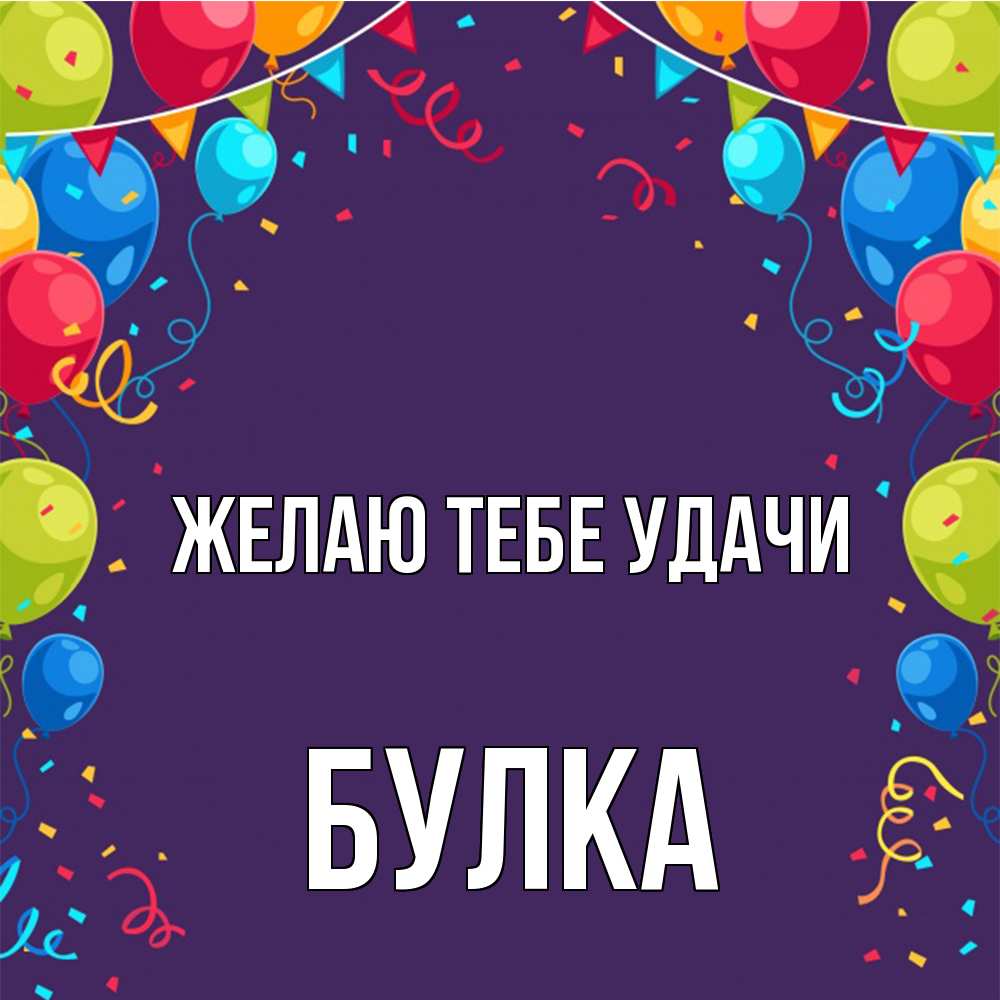 Открытка на каждый день с именем, Булка Желаю тебе удачи шары Прикольная открытка с пожеланием онлайн скачать бесплатно 