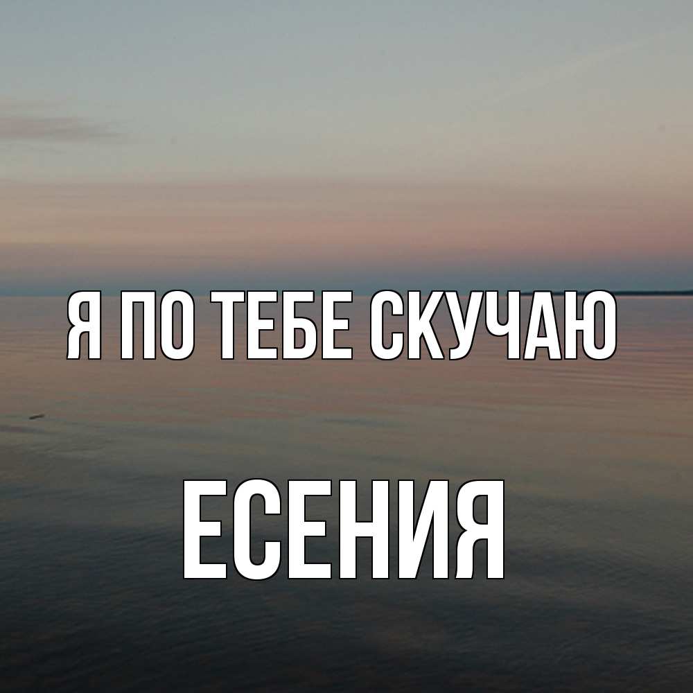 Открытка на каждый день с именем, Есения Я по тебе скучаю пусто Прикольная открытка с пожеланием онлайн скачать бесплатно 