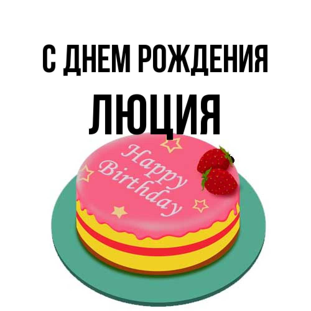 Открытка на каждый день с именем, Люция С днем рождения торт, клубника, днюха Прикольная открытка с пожеланием онлайн скачать бесплатно 